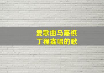 爱歌曲马嘉祺 丁程鑫唱的歌